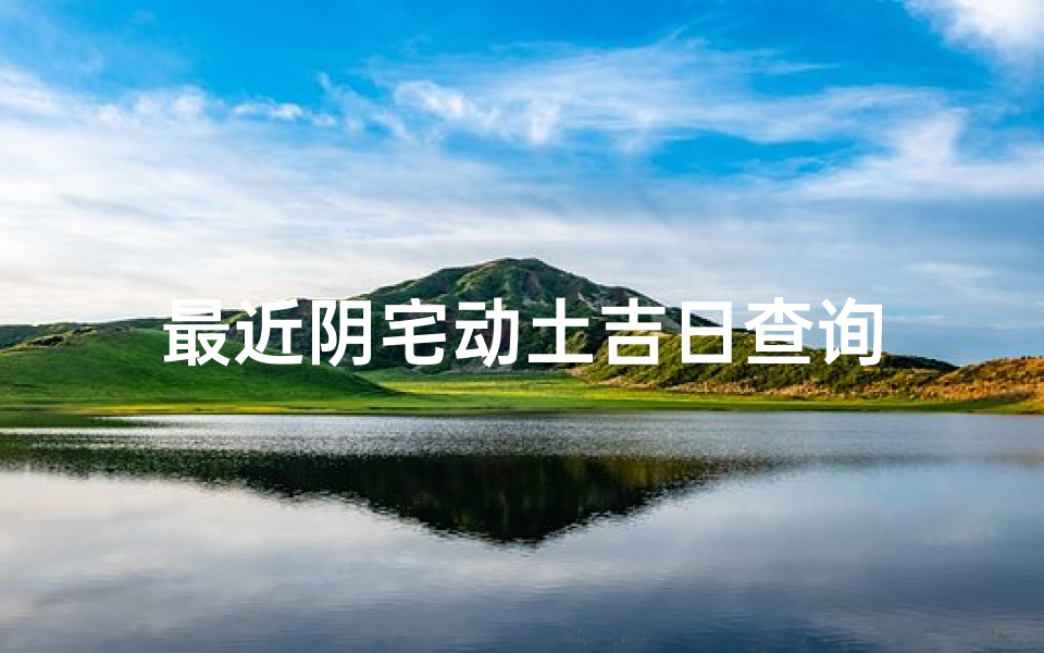 最近阴宅动土吉日查询
