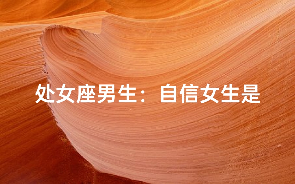 处女座男生：自信女生是他们的心头好？