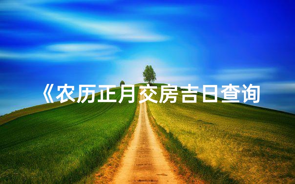 《农历正月交房吉日查询：最新吉日一览》