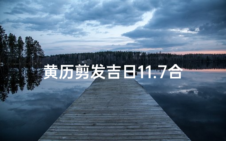 黄历剪发吉日11.7合适吗(剪头发风水吉日11月)
