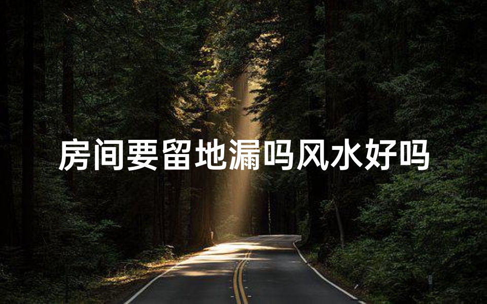 房间要留地漏吗风水好吗(房间地漏风水：留还是不留？影响运势大揭秘)