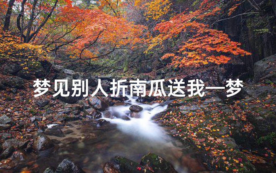 梦见别人折南瓜送我—梦见别人折南瓜送我什么意思