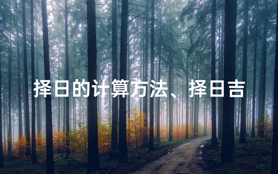 择日的计算方法、择日吉凶计算方法大盘点