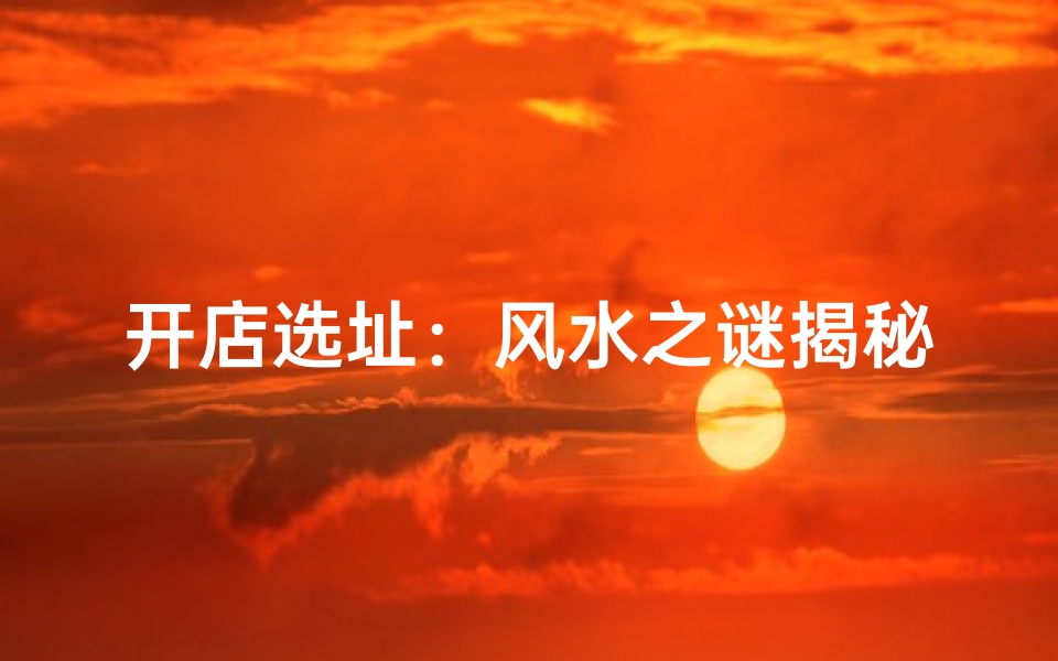 开店选址：风水之谜揭秘