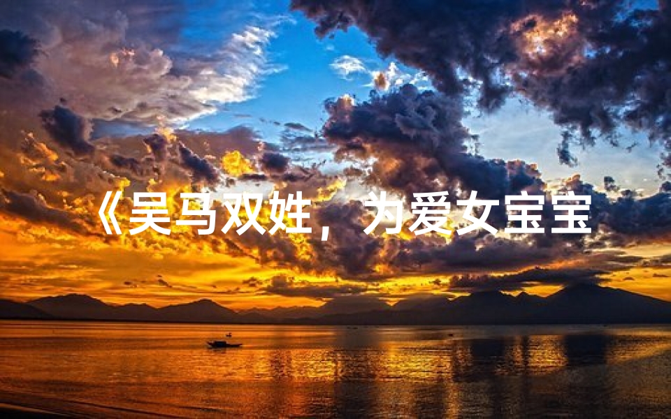 《吴马双姓，为爱女宝宝寻觅美好名字》