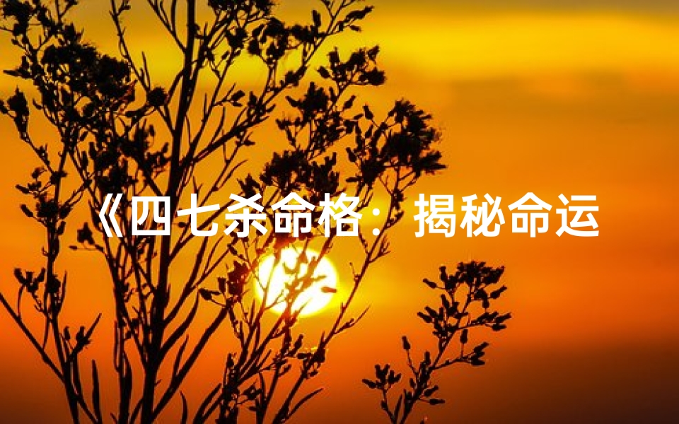 《四七杀命格：揭秘命运之刃的奥秘》