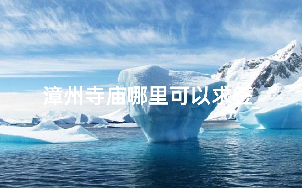 漳州寺庙哪里可以求签_漳州有哪些寺庙可以拜拜