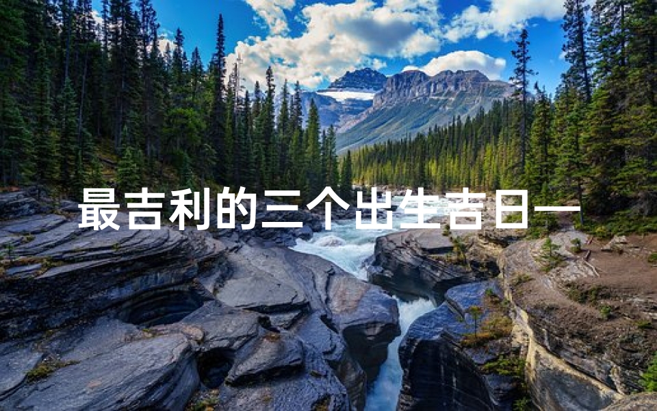 最吉利的三个出生吉日—最吉利的出生时间