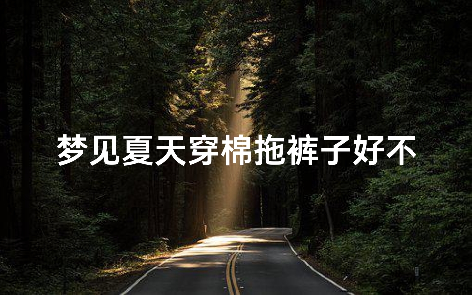 梦见夏天穿棉拖裤子好不好_梦见我穿棉裤子