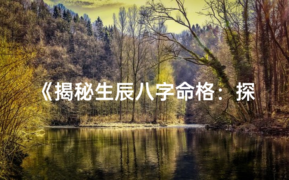 《揭秘生辰八字命格：探寻命运奥秘之道》