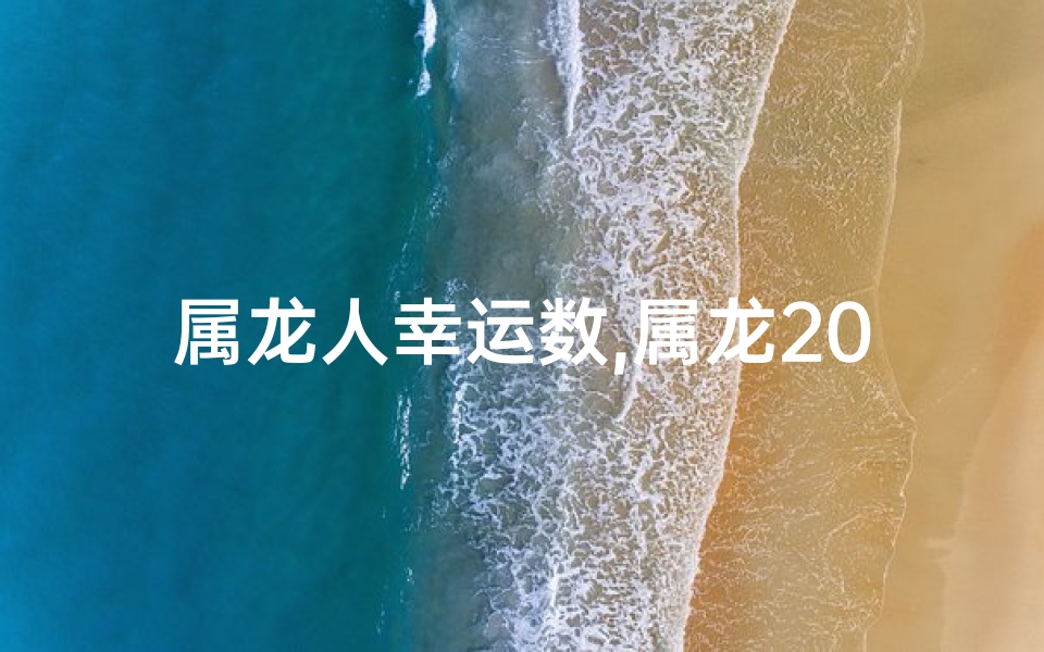 属龙人幸运数,属龙2021幸运号码揭秘：财运亨通的秘密数字