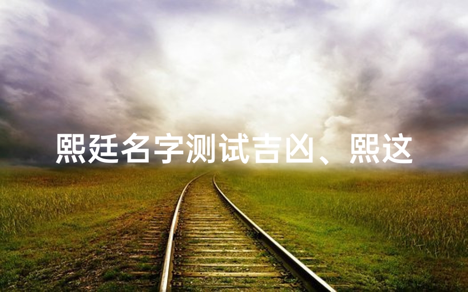 熙廷名字测试吉凶、熙这个名字的寓意