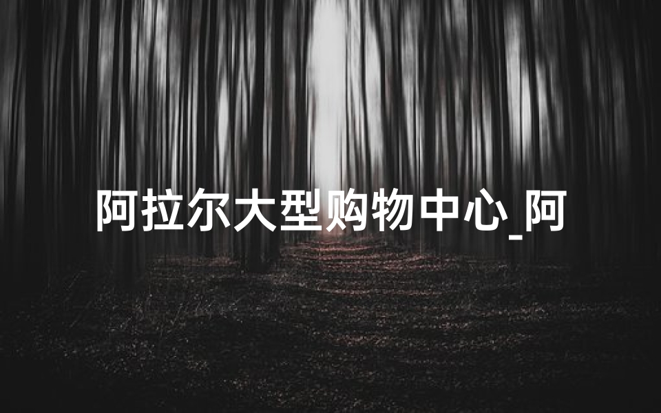 阿拉尔大型购物中心_阿拉尔开业大吉：喜提良辰，盛启新篇
