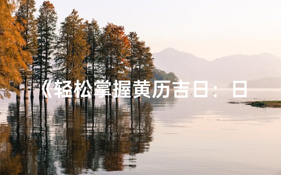 《轻松掌握黄历吉日：日历表查询指南》