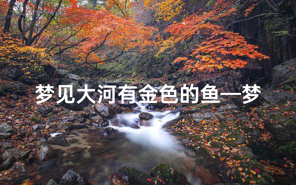 梦见大河有金色的鱼—梦见河里有金色的鱼