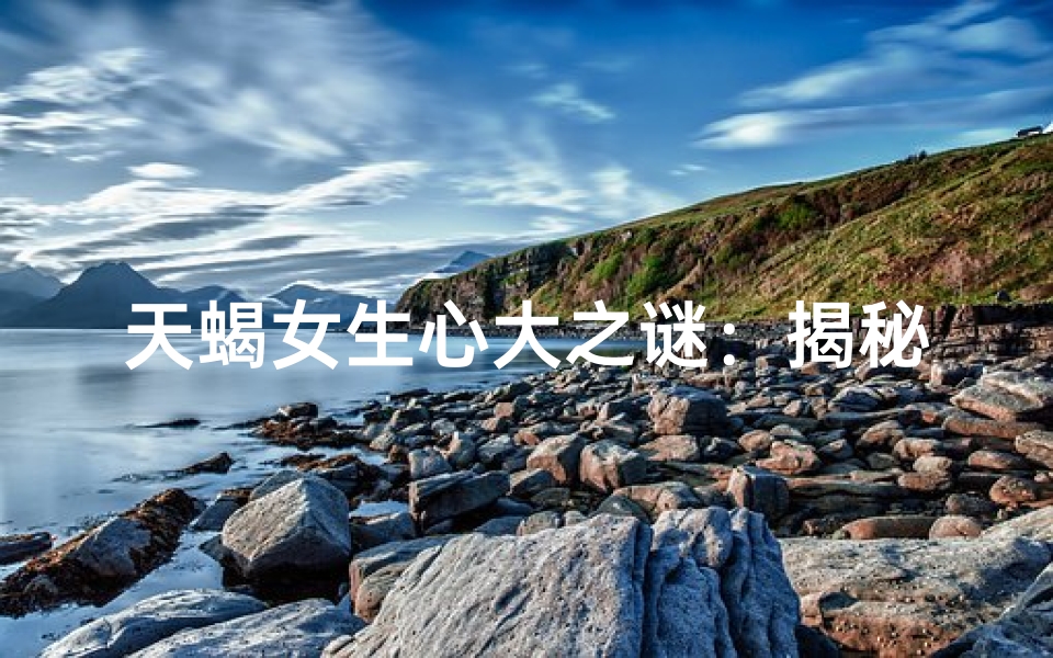 天蝎女生心大之谜：揭秘星座性格奥秘