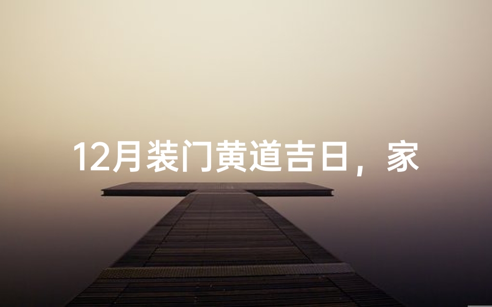 12月装门黄道吉日，家居焕新好时机