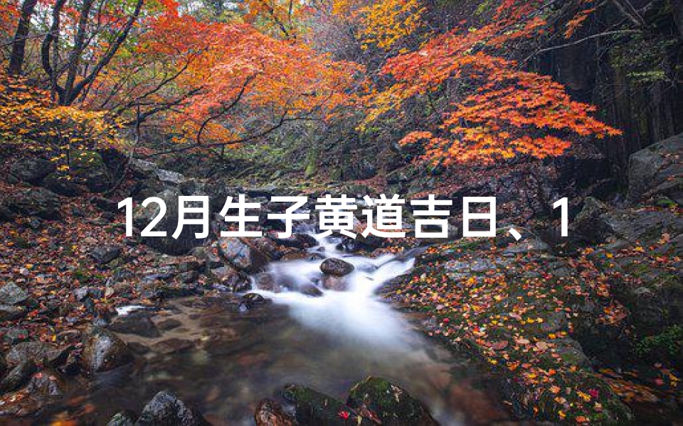 12月生子黄道吉日、12月生子黄道吉日有哪些