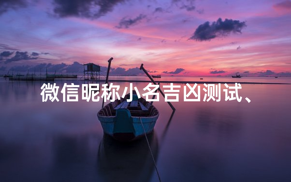微信昵称小名吉凶测试、微信昵称小名吉凶一测，运势揭秘