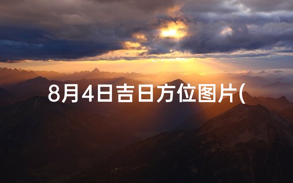 8月4日吉日方位图片(8月4日黄道吉日)