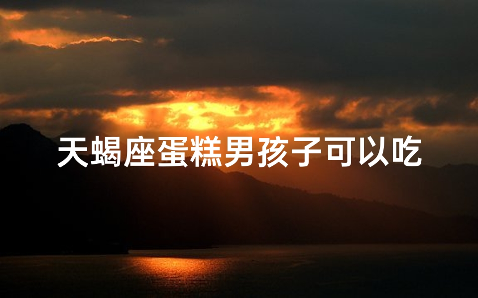 天蝎座蛋糕男孩子可以吃吗