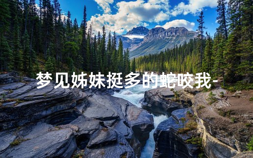 梦见姊妹挺多的蛇咬我-妹妹梦到蛇咬姐姐了!