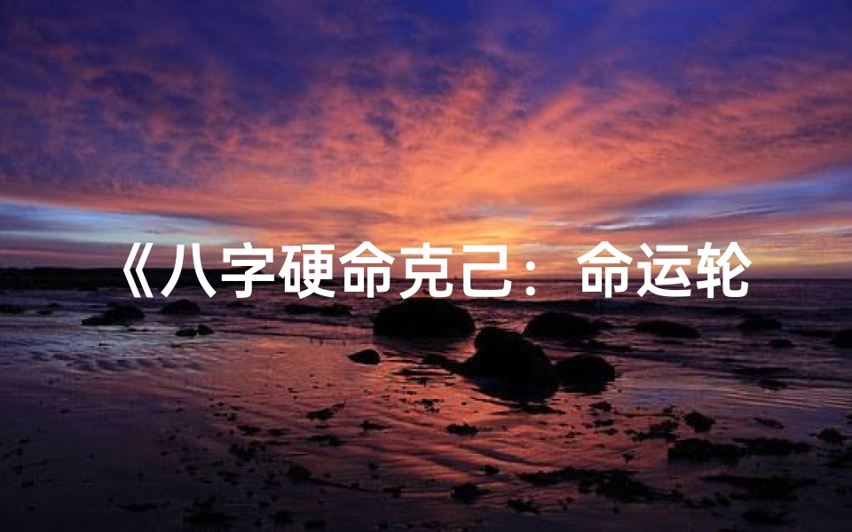 《八字硬命克己：命运轮回的宿命之谜》