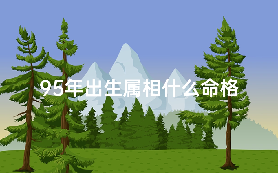 95年出生属相什么命格(95年出生的属什么命)