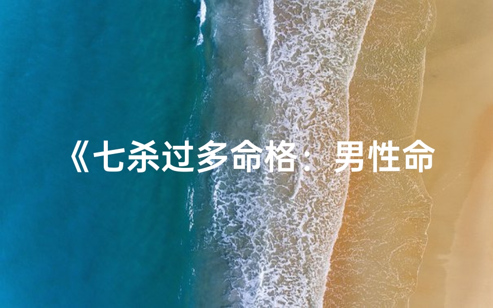 《七杀过多命格：男性命运起伏之谜》