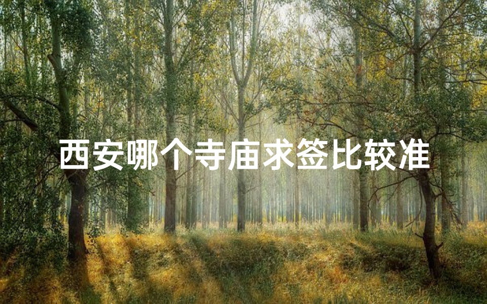 西安哪个寺庙求签比较准-西安神秘寺庙：求签灵验，祈福圣地揭秘