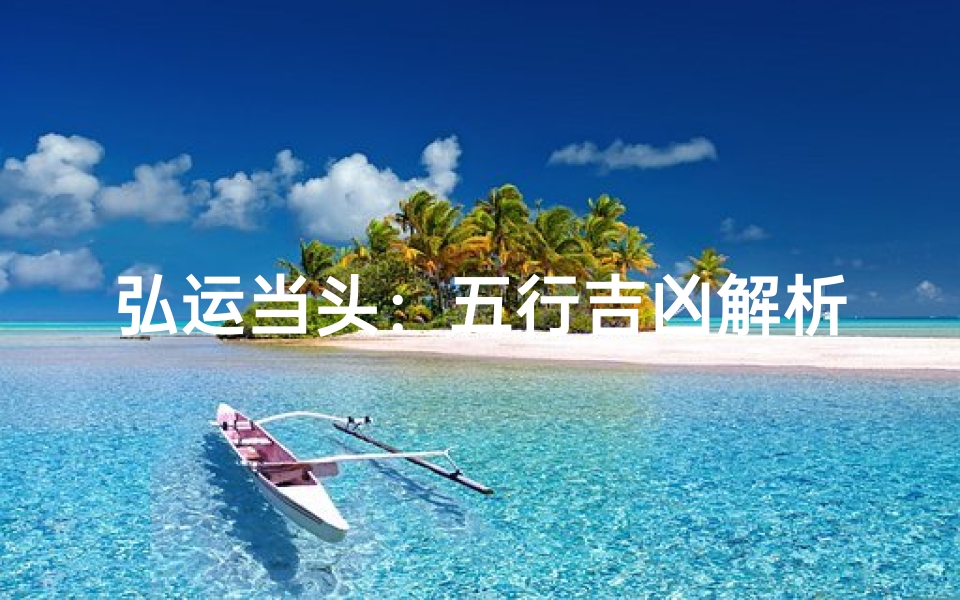 弘运当头：五行吉凶解析，把握人生运势关键