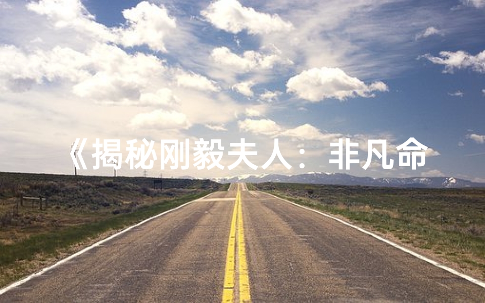 《揭秘刚毅夫人：非凡命格背后的传奇人生》