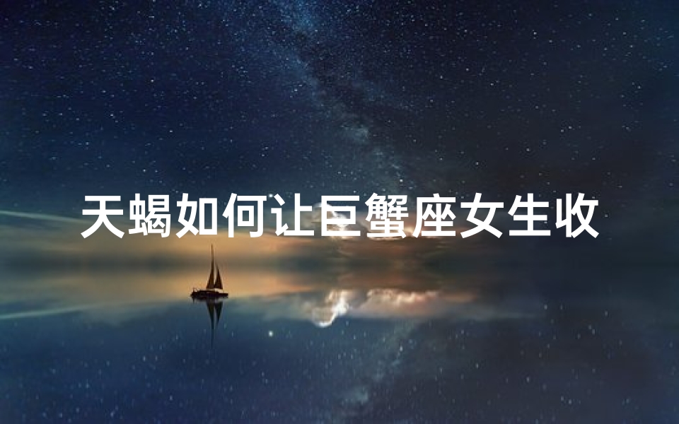 天蝎如何让巨蟹座女生收心？