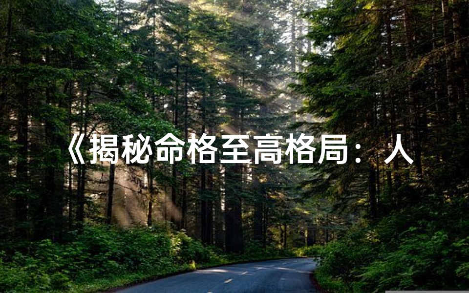 《揭秘命格至高格局：人生巅峰之道》