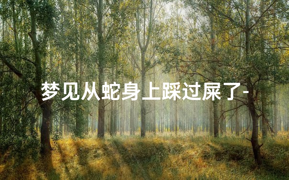 梦见从蛇身上踩过屎了-梦见从蛇身上踩过屎了啥意思