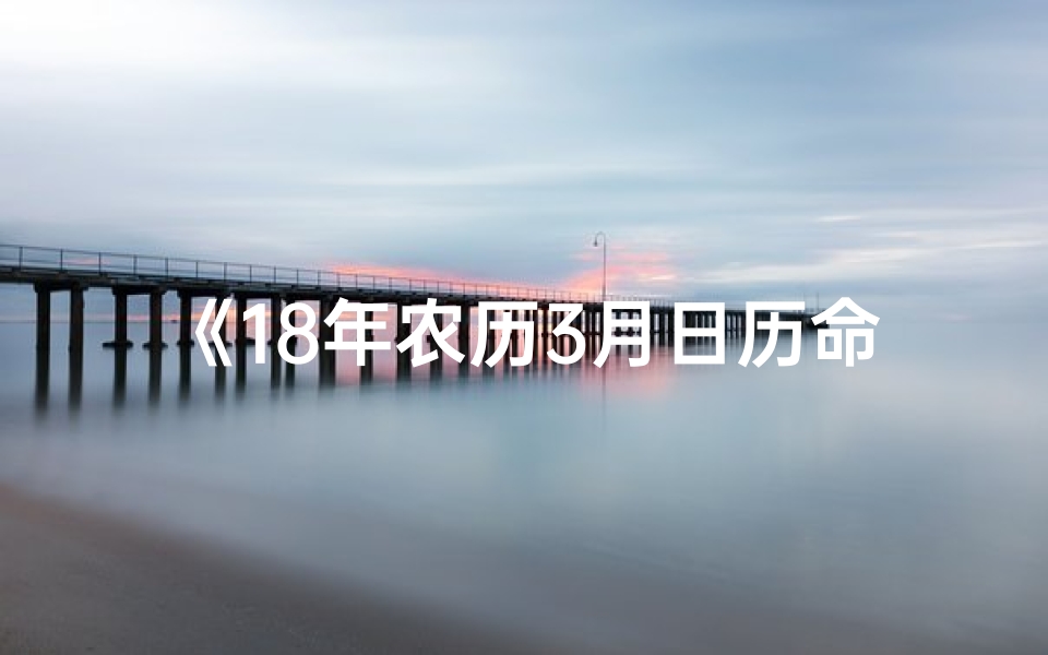 《18年农历3月日历命格：揭秘生肖运势与吉日》
