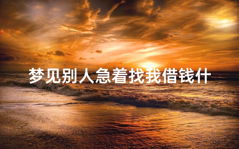 梦见别人急着找我借钱什么意思;梦到别人找我借钱好不好