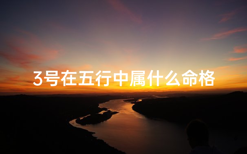 3号在五行中属什么命格-三号属什么