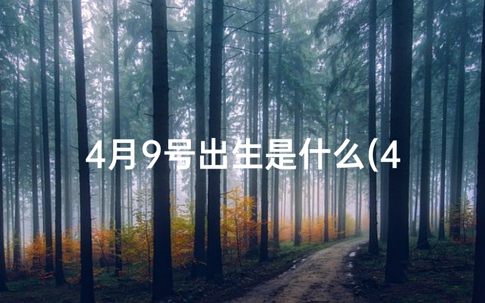 4月9号出生是什么(4月9日：揭秘你的专属命格之谜)