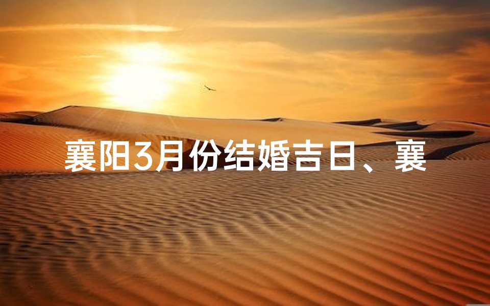 襄阳3月份结婚吉日、襄阳三月好时光，吉日良辰喜结良缘