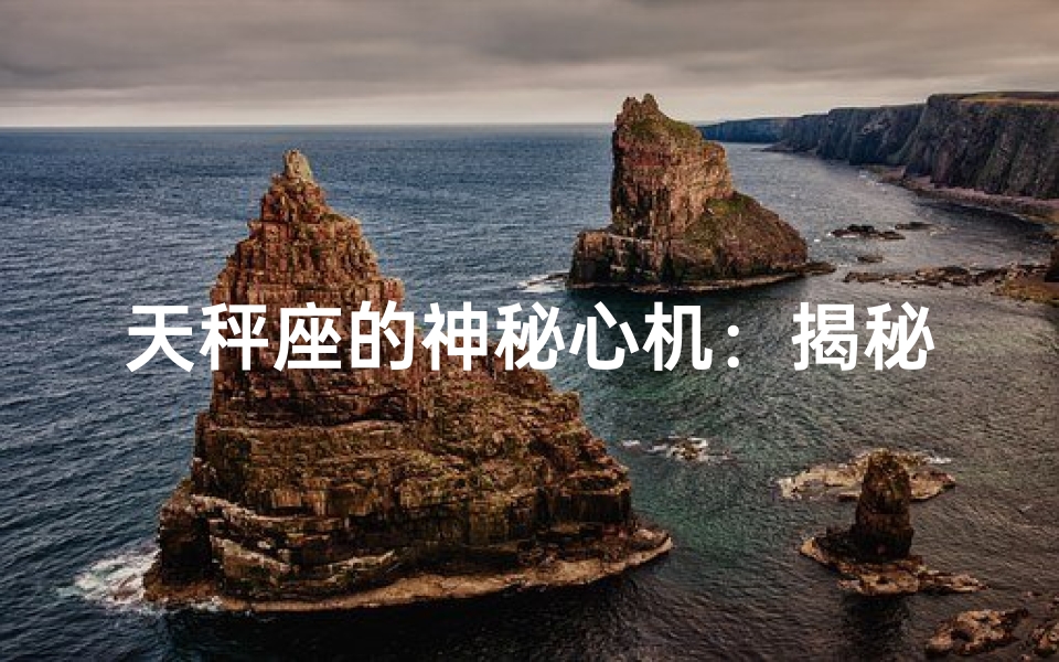 天秤座的神秘心机：揭秘内心深处的秘密