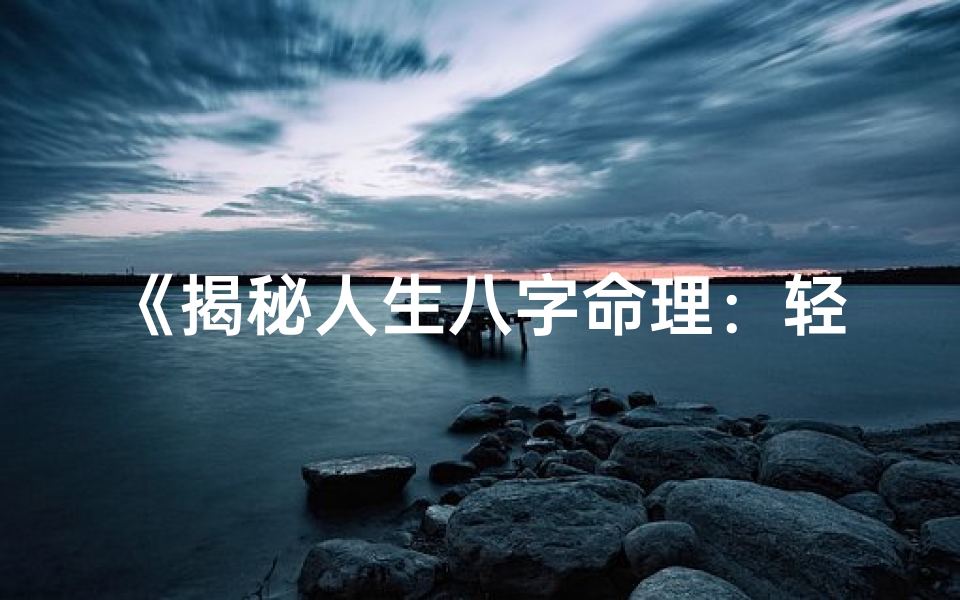 《揭秘人生八字命理：轻松看懂命运之谜》