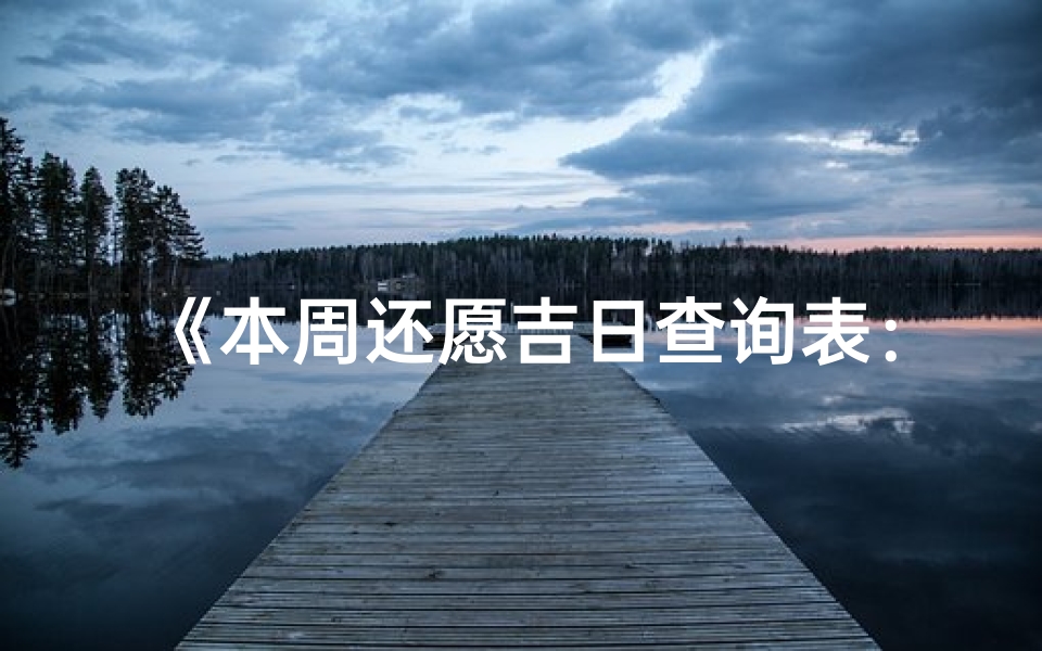 《本周还愿吉日查询表：宜祈福吉时一览》