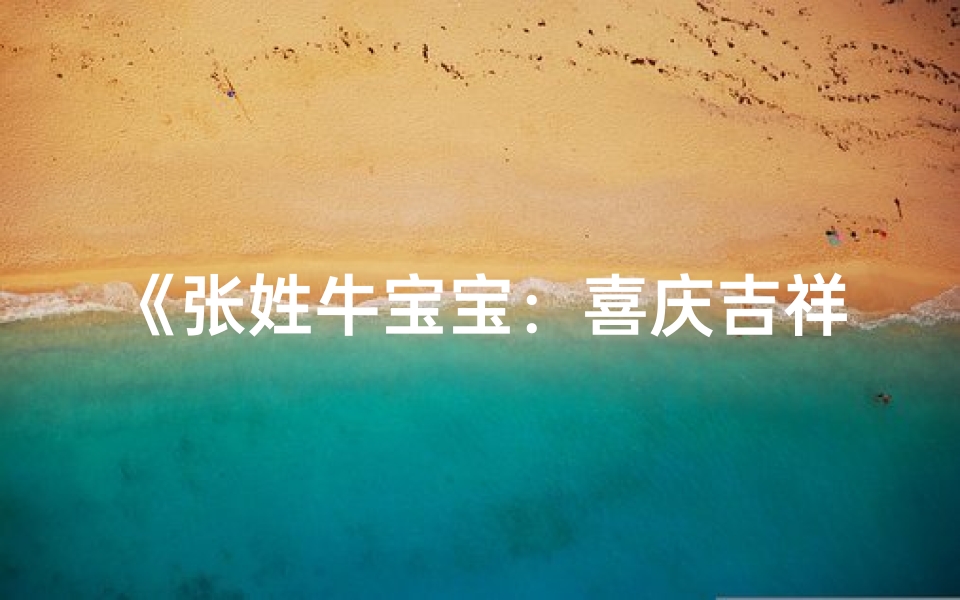 《张姓牛宝宝：喜庆吉祥的男孩名字揭晓》