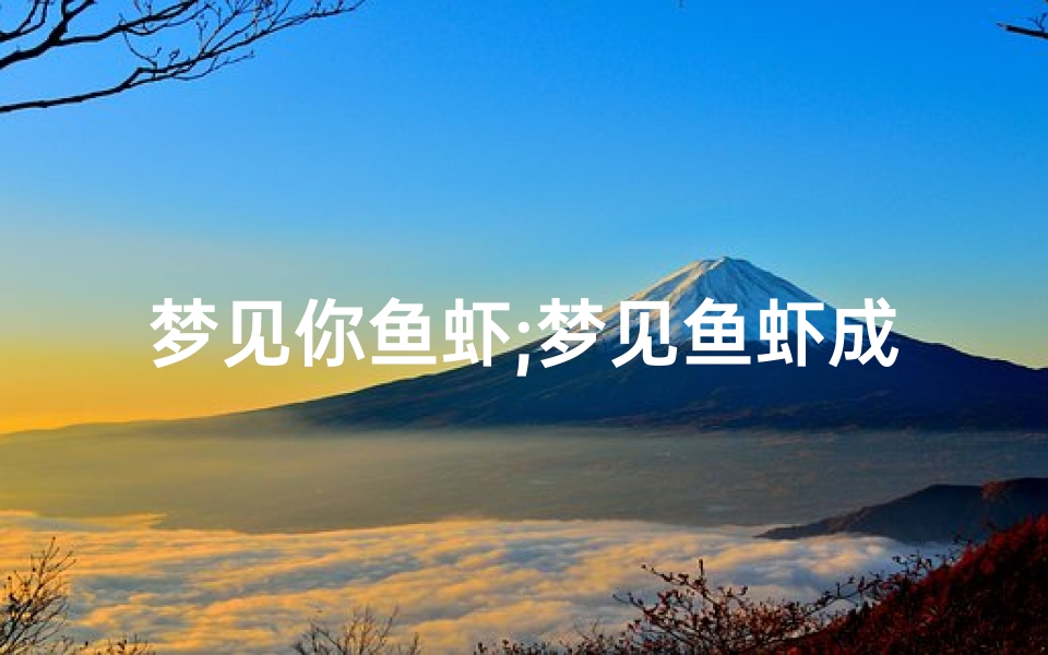梦见你鱼虾;梦见鱼虾成群是什么意思