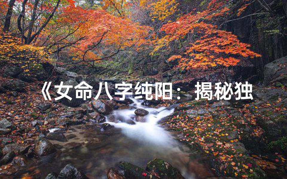 《女命八字纯阳：揭秘独特性格魅力》