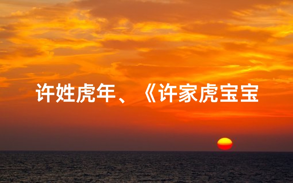 许姓虎年、《许家虎宝宝男孩名字精选大全》