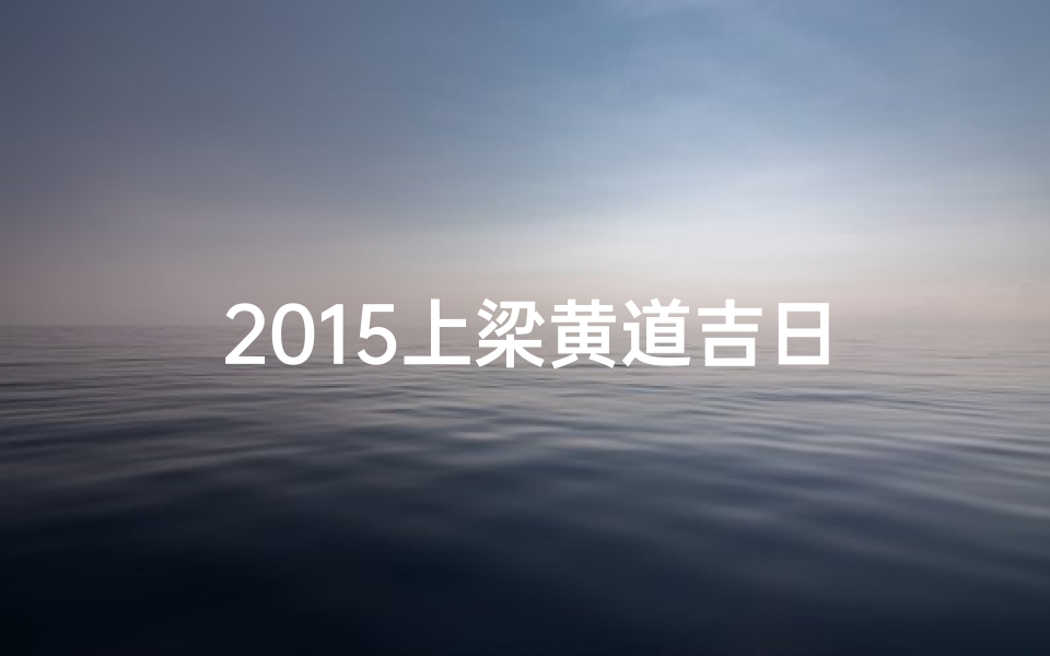 2015上梁黄道吉日