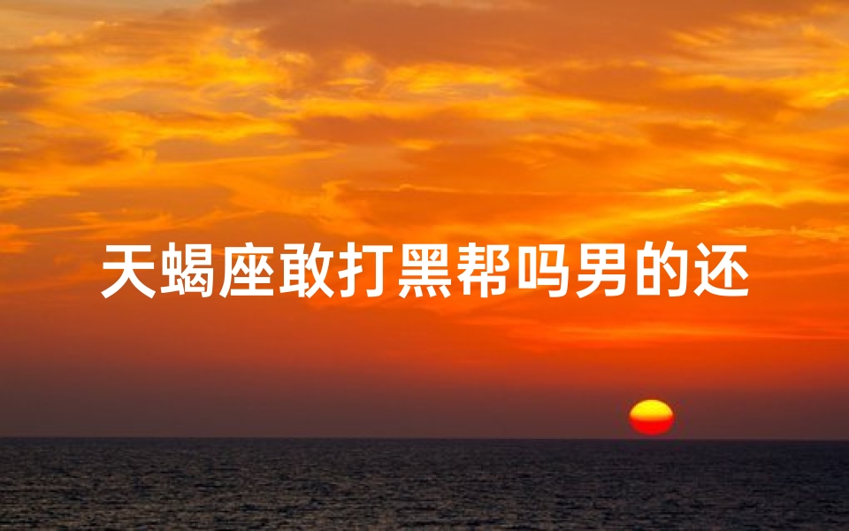 天蝎座敢打黑帮吗男的还是女的