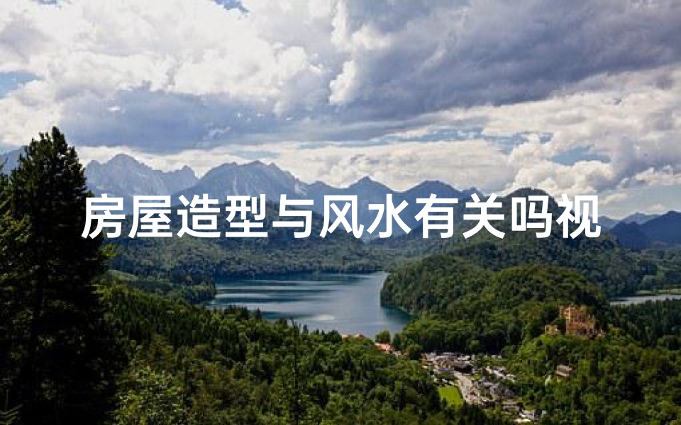 房屋造型与风水有关吗视频,房屋造型与风水奥秘：布局决定吉凶